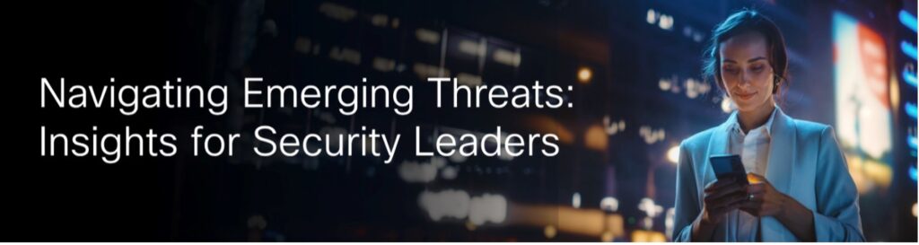 Navigating Emerging Threats: Insights for Security Leaders