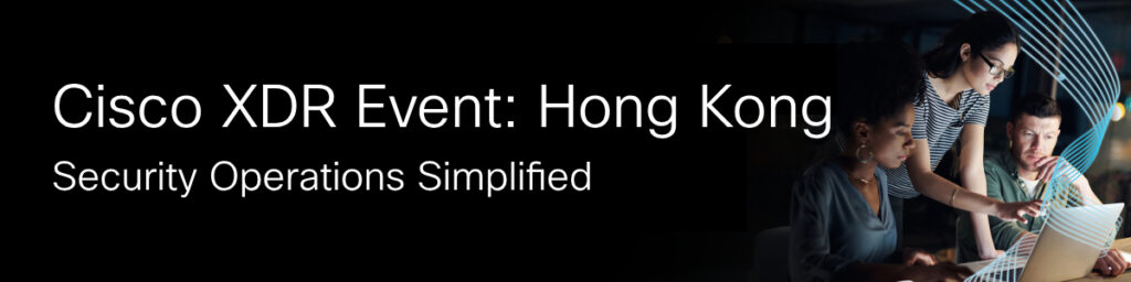 Cisco XDR Event: Hong Kong Security Operations Simplified