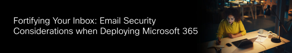 Fortifying your inbox: Email security considerations when deploying microsoft 365
