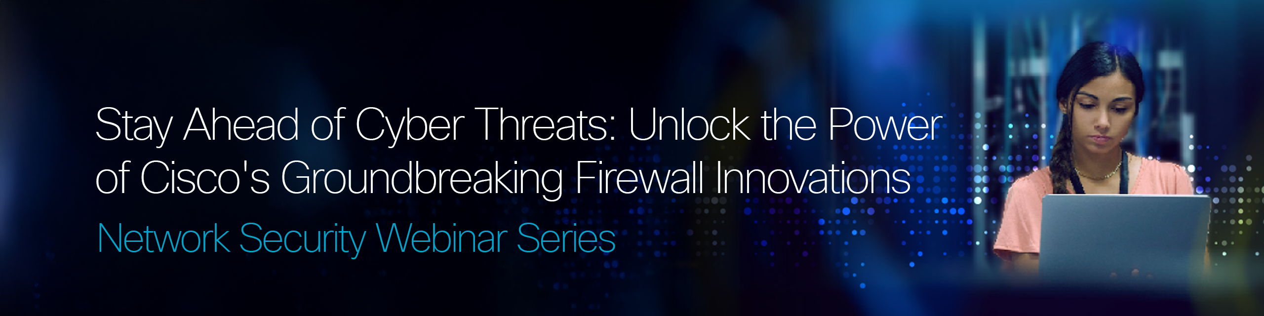 Stay Ahead of Cyber Threats: Unlock the Power of Cisco's Groundbreaking Firewall Innovations. Network Security Webinar Series.