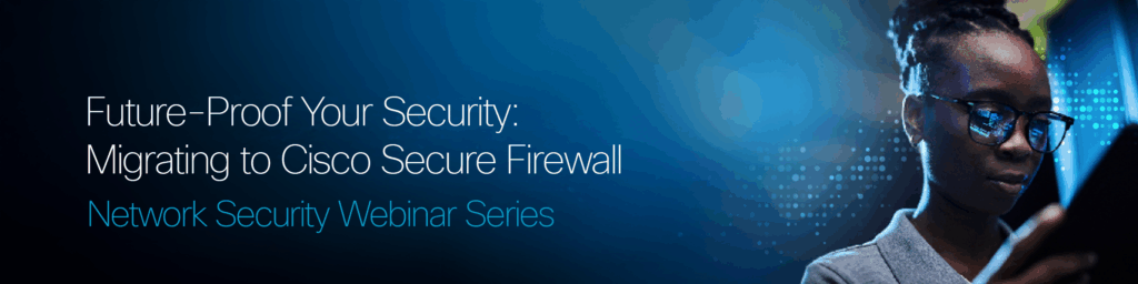Future-Proof Your Security: Migrating to Cisco Secure Firewall