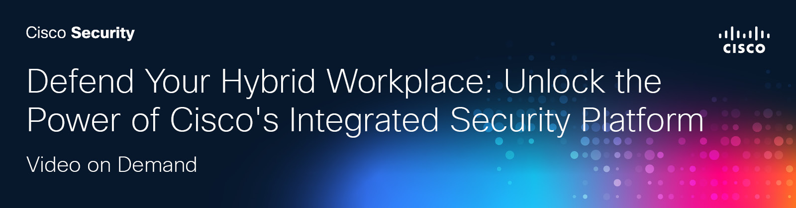 Defend Your Hybrid  Workplace: Unlock the Power of Cisco’s Integrated  Security Platform Video On Demand