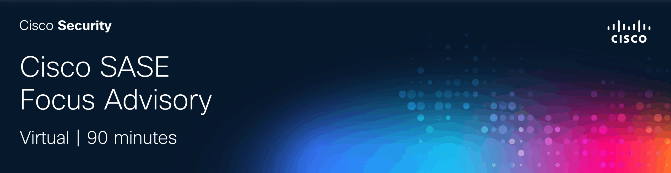 Cisco Security banner for a virtual 'Cisco SASE Focus Advisory' event, 90 minutes long, with a colorful abstract background.