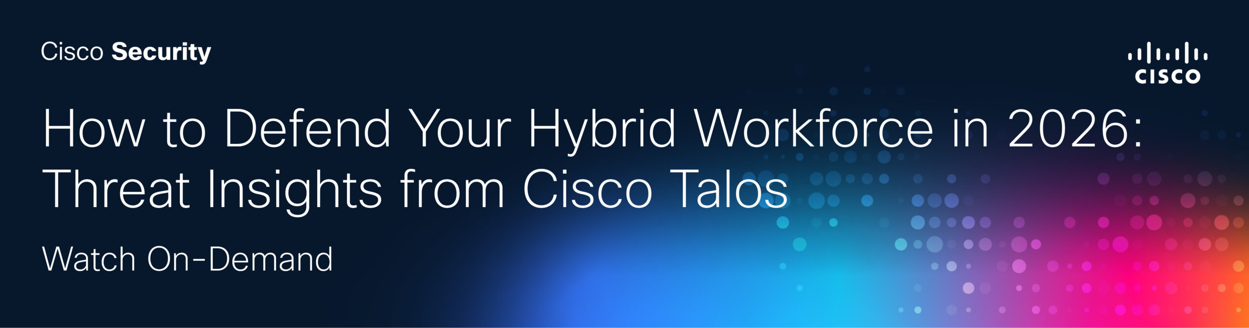 How to Defend Your Hybrid Workforce in 2026: Threat Insights from Cisco Talos
Watch on Demand