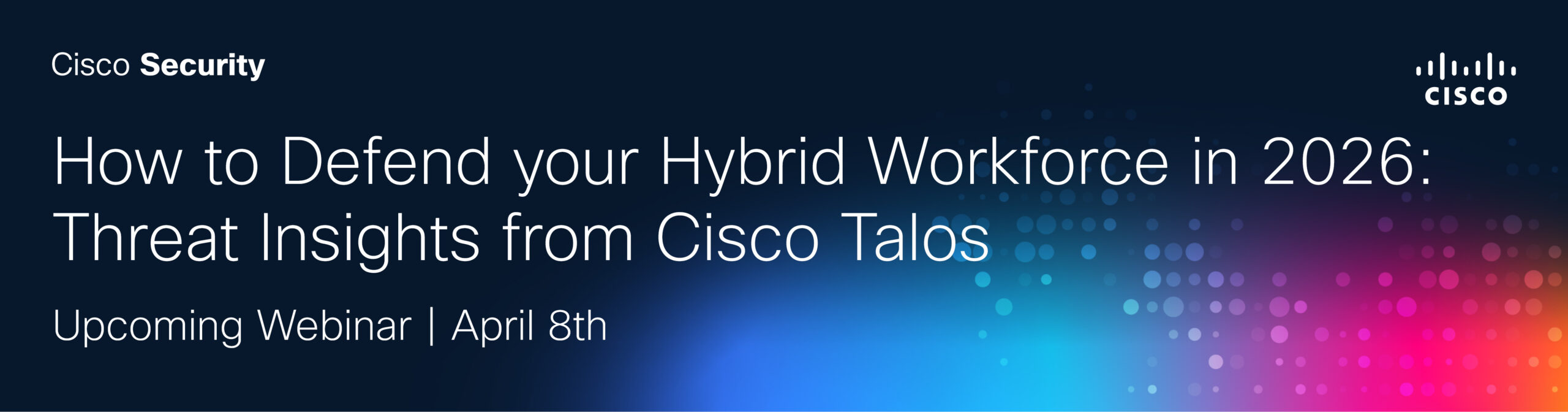 How to Defend Your Hybrid Workforce in 2026: Threat Insights from Cisco Talos
Upcoming Webinar | April 8th 