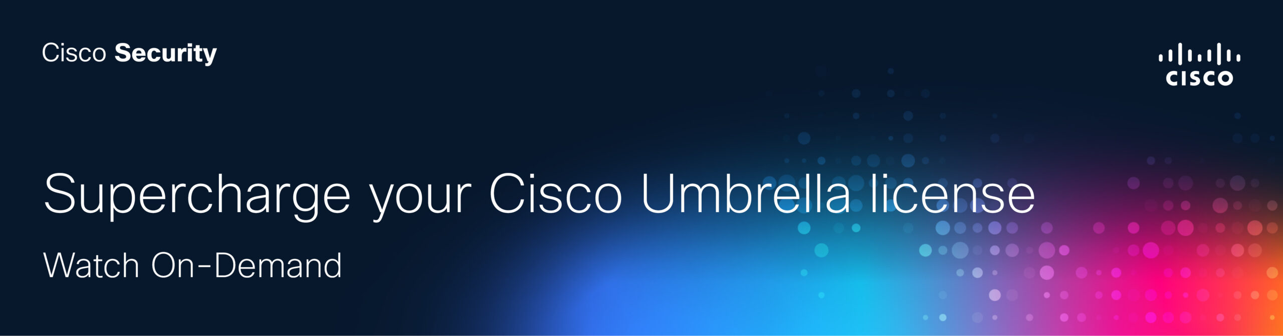 Supercharge your Cisco Umbrella License 
Watch On-Demand