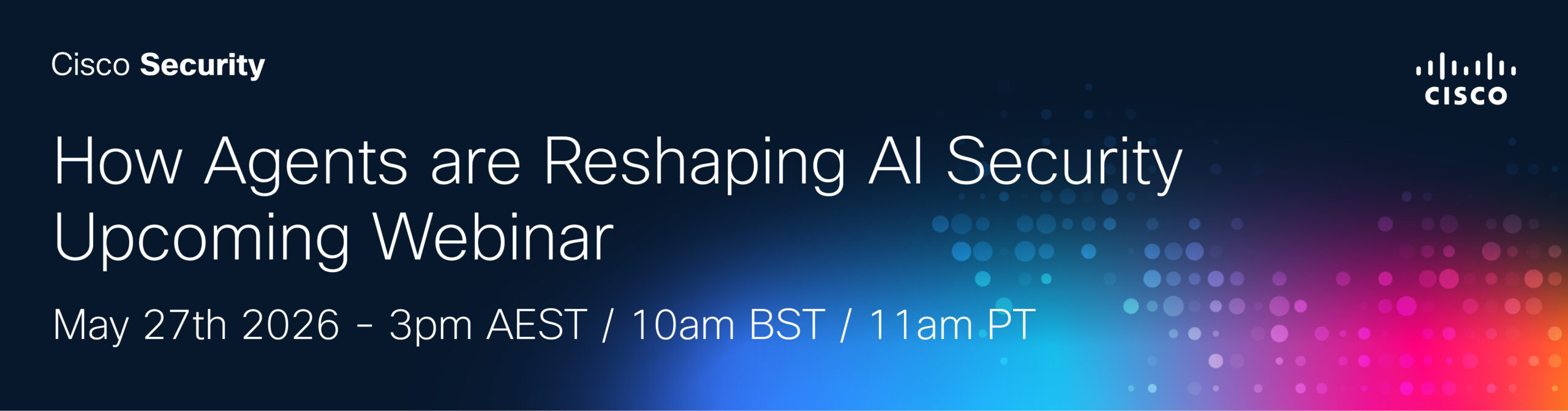 Protecting Agents & AI Applications with Cisco AI Defense
Upcoming Webinar
May 27th 2026 - 3pm AEST/ 10am BST/ 11am PT